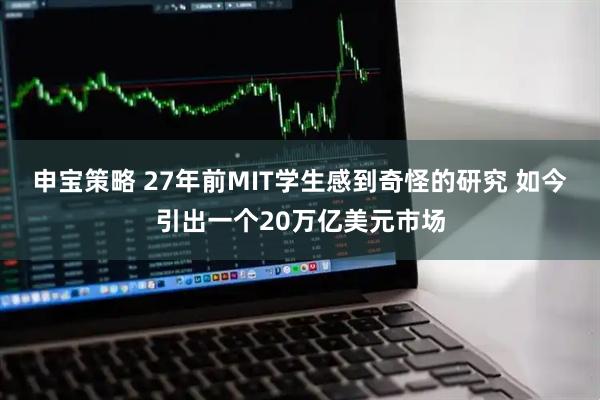 申宝策略 27年前MIT学生感到奇怪的研究 如今引出一个20万亿美元市场