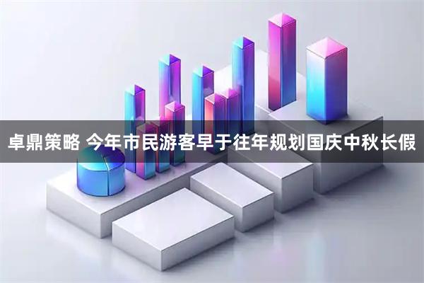 卓鼎策略 今年市民游客早于往年规划国庆中秋长假