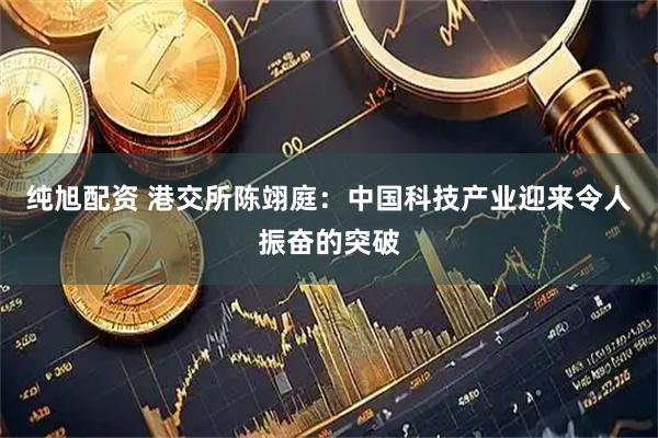 纯旭配资 港交所陈翊庭：中国科技产业迎来令人振奋的突破
