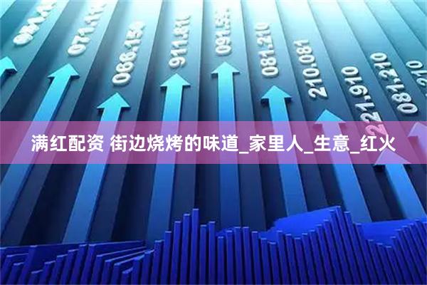 满红配资 街边烧烤的味道_家里人_生意_红火