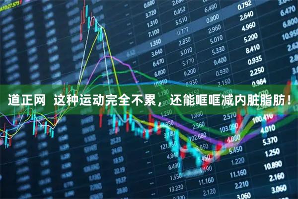 道正网  这种运动完全不累，还能哐哐减内脏脂肪！